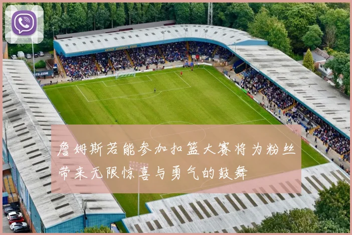 詹姆斯若能参加扣篮大赛将为粉丝带来无限惊喜与勇气的鼓舞