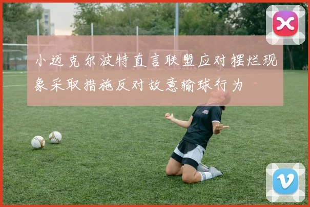 小迈克尔波特直言联盟应对摆烂现象采取措施反对故意输球行为