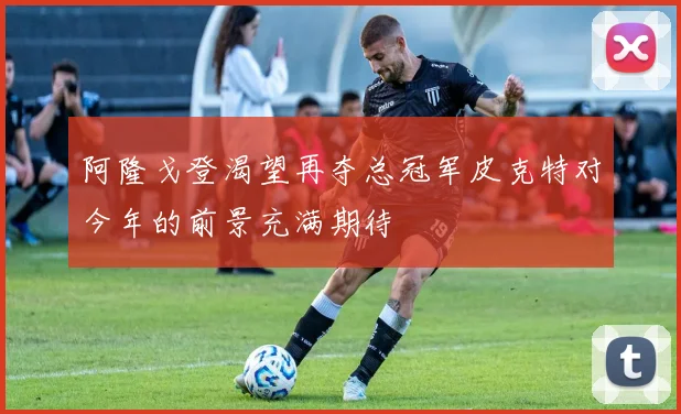 阿隆戈登渴望再夺总冠军皮克特对今年的前景充满期待