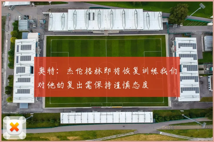 奥特：杰伦格林即将恢复训练我们对他的复出需保持谨慎态度