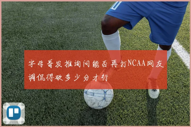 字母哥发推询问能否再打NCAA网友调侃得砍多少分才行