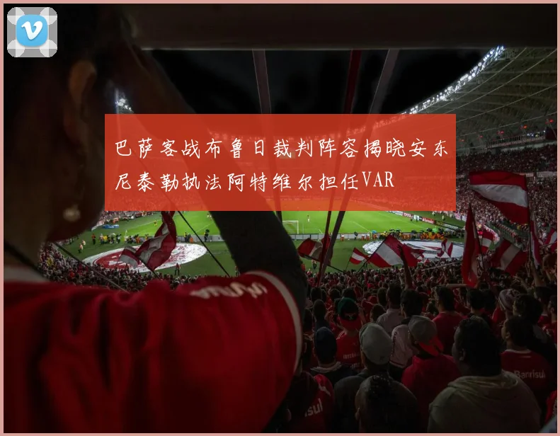 巴萨客战布鲁日裁判阵容揭晓安东尼泰勒执法阿特维尔担任VAR